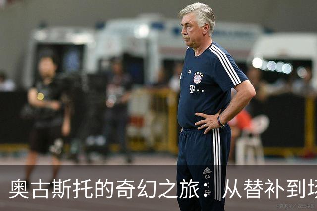 奥古斯托的奇幻之旅：从替补到场上英雄！