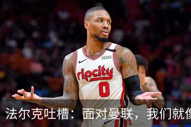 法尔克吐槽：面对曼联，我们就像漏水的水桶，真是尴尬！