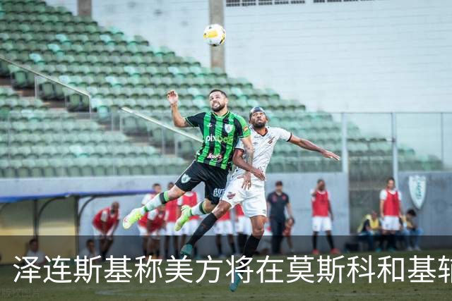 泽连斯基称美方将在莫斯科和基辅分别举行会谈